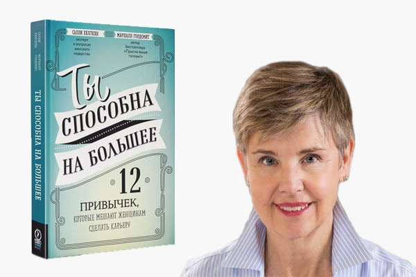 «Ты способна на большее. 12 привычек, которые мешают женщинам сделать карьеру» Голдсмит Маршалл, Хелгесен Салли (2018) - книга по женскому лидерству